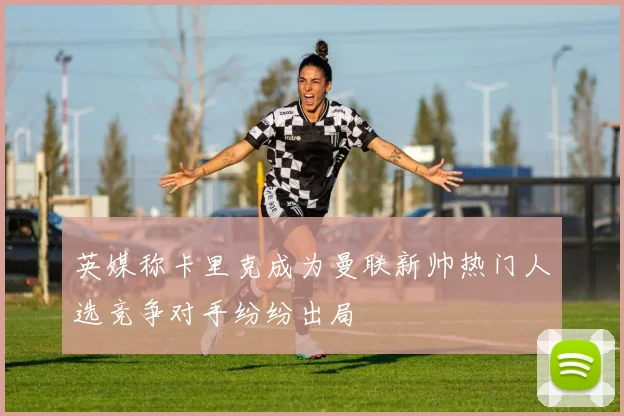 英媒称卡里克成为曼联新帅热门人选竞争对手纷纷出局
