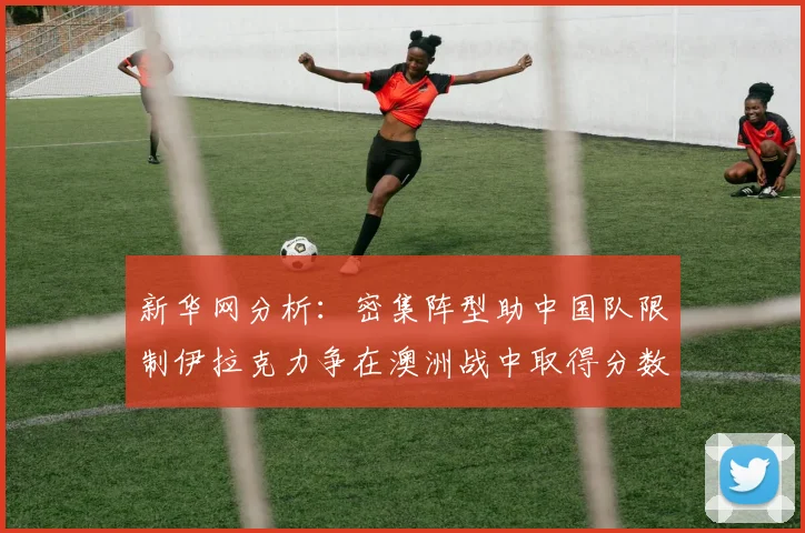 新华网分析：密集阵型助中国队限制伊拉克力争在澳洲战中取得分数