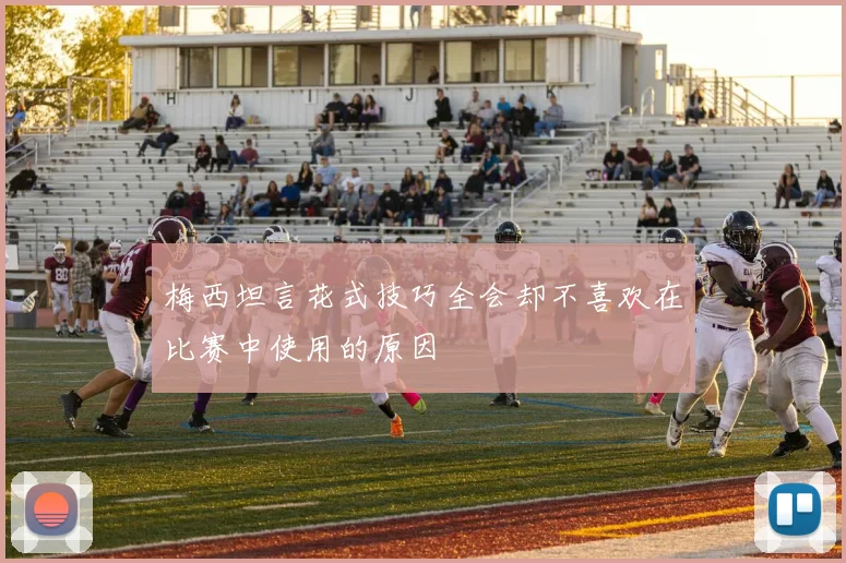 梅西坦言花式技巧全会却不喜欢在比赛中使用的原因