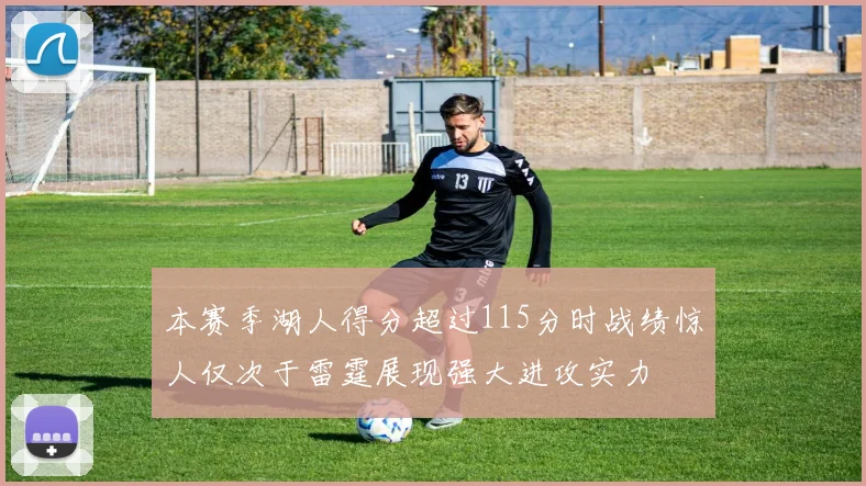 本赛季湖人得分超过115分时战绩惊人仅次于雷霆展现强大进攻实力