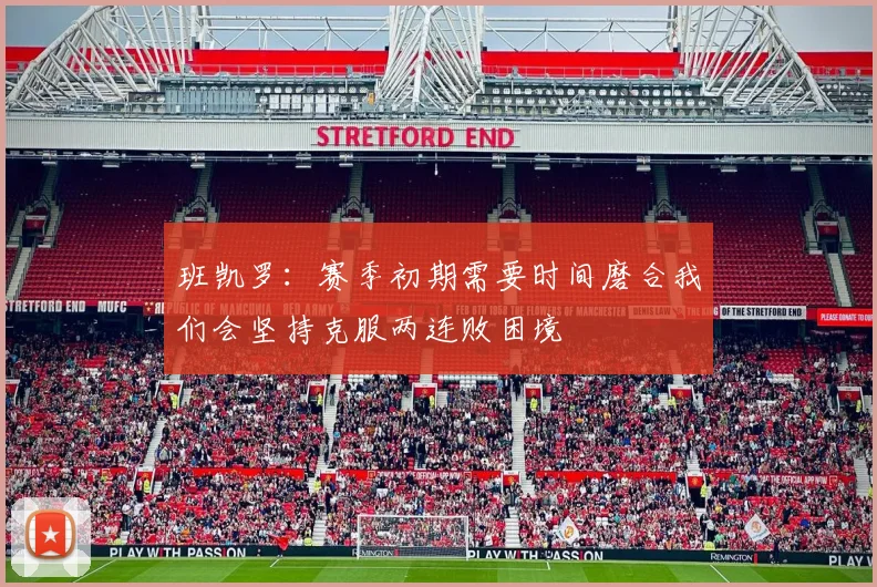 班凯罗：赛季初期需要时间磨合我们会坚持克服两连败困境