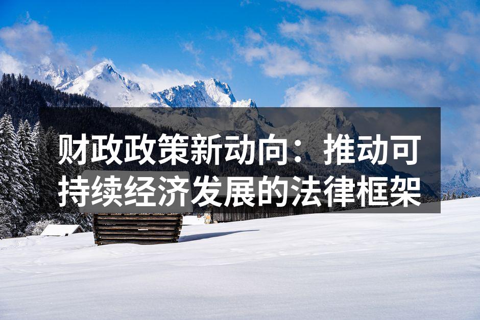 财政政策新动向：推动可持续经济发展的法律